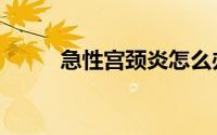 急性宫颈炎怎么办（急性宫颈炎）
