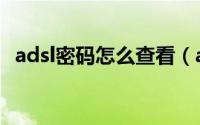 adsl密码怎么查看（adsl帐号密码查看器）