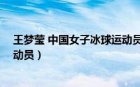 王梦莹 中国女子冰球运动员视频（王梦莹 中国女子冰球运动员）