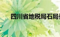 四川省地税局石局长（四川省地税局）