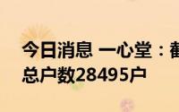 今日消息 一心堂：截至8月31日，公司股东总户数28495户
