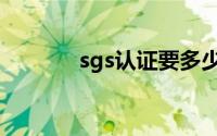 sgs认证要多少钱（sgs认证）