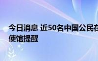 今日消息 近50名中国公民在刚果 金遭机场移民局遣返，中使馆提醒