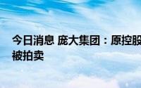 今日消息 庞大集团：原控股股东庞庆华所持2.5亿股股票将被拍卖