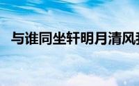 与谁同坐轩明月清风我的下联（与谁同坐）