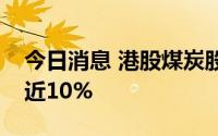 今日消息 港股煤炭股震荡走高，南南资源涨近10%