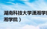 湖南科技大学潇湘学院代码（湖南科技大学潇湘学院）
