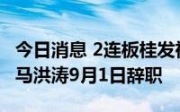 今日消息 2连板桂发祥：董事长冯国东、董事马洪涛9月1日辞职