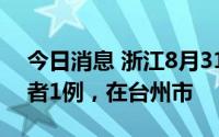 今日消息 浙江8月31日新增本土无症状感染者1例，在台州市