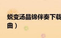 蜕变汤晶锦伴奏下载（蜕变 汤晶锦演唱的歌曲）