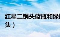 红星二锅头蓝瓶和绿瓶有什么区别（红星二锅头）