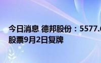 今日消息 德邦股份：5577.61万股股份接受京东卓风要约，股票9月2日复牌
