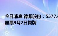 今日消息 德邦股份：5577.61万股股份接受京东卓风要约，股票9月2日复牌