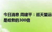 今日消息 周建平：巡天望远镜精度与哈勃望远镜相当，视场是哈勃的300倍