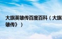 大旗英雄传百度百科（大旗英雄传 1986台湾中视《大旗英雄传》）