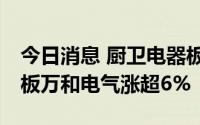 今日消息 厨卫电器板块午后持续走高，6天4板万和电气涨超6%