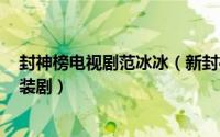 封神榜电视剧范冰冰（新封神榜 2014年范冰冰主演大型古装剧）