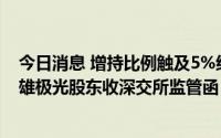 今日消息 增持比例触及5%红线未按规定停止买卖股票，三雄极光股东收深交所监管函