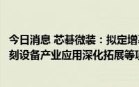 今日消息 芯碁微装：拟定增募资不超8.25亿元，用于直写光刻设备产业应用深化拓展等项目