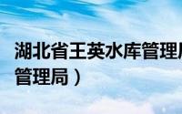 湖北省王英水库管理局局长（湖北省王英水库管理局）