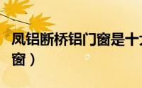 凤铝断桥铝门窗是十大名牌吗（凤铝断桥铝门窗）