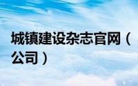 城镇建设杂志官网（《城市建设》杂志社有限公司）
