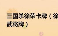 三国杀徐荣卡牌（徐庶 游戏《三国杀》中的武将牌）
