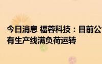 今日消息 福蓉科技：目前公司生产经营正常，订单充足，所有生产线满负荷运转