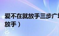 爱不在就放手三步广场舞背面演示（爱不在就放手）