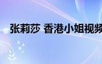 张莉莎 香港小姐视频（张莉莎 香港小姐）