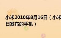 小米2010年8月16日（小米手机 小米公司于2011年8月16日发布的手机）