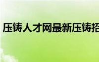 压铸人才网最新压铸招聘信息（压铸人才网）