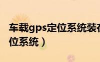 车载gps定位系统装在哪个位置（车载GPS定位系统）