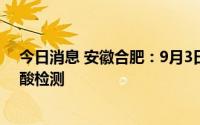 今日消息 安徽合肥：9月3日起全市开展新一轮区域免费核酸检测