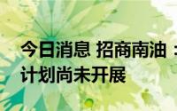 今日消息 招商南油：5000万元至1亿元回购计划尚未开展