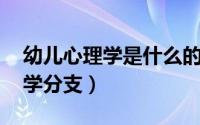 幼儿心理学是什么的分支（儿童心理学 心理学分支）