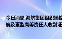 今日消息 海航集团组织操控涉及多项违规违法行为，ST海航及董监高等责任人收到证监会行政处罚决定书