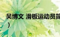 吴博文 滑板运动员简介（吴博文 滑板运动员）
