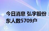 今日消息 弘宇股份：截至8月31日，公司股东人数5709户