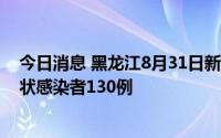 今日消息 黑龙江8月31日新增本土确诊病例9例、本土无症状感染者130例