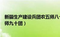 新疆生产建设兵团农五师八十七团（新疆生产建设兵团农五师九十团）