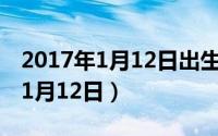 2017年1月12日出生到今天多少岁（2017年1月12日）
