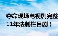 夺命现场电视剧完整版央视网（夺命心跳 2011年法制栏目剧）