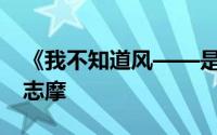 《我不知道风——是在哪一个方向吹》by徐志摩