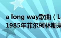 a long way歌曲（Long Long Way to Go 1985年菲尔柯林斯录唱歌曲）