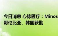 今日消息 心脉医疗：Minos腹主动脉覆膜支架及输送系统在哥伦比亚、韩国获批