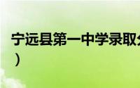 宁远县第一中学录取分数线（宁远县第一中学）