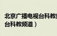 北京广播电视台科教频道回放（北京广播电视台科教频道）