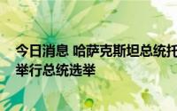 今日消息 哈萨克斯坦总统托卡耶夫建议在2022年秋季提前举行总统选举