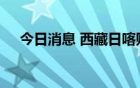 今日消息 西藏日喀则市实现社会面清零